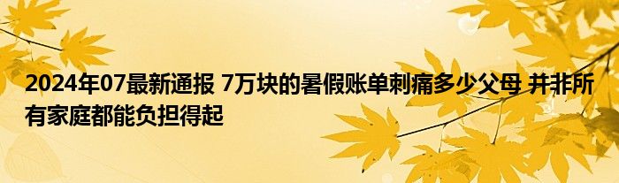 2024年07最新通报 7万块的暑假账单刺痛多少父母 并非所有家庭都能负担得起