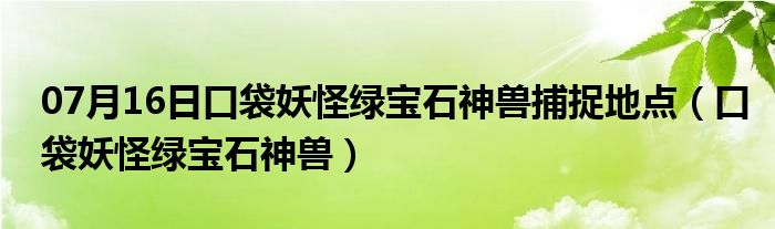 07月16日口袋妖怪绿宝石神兽捕捉地点（口袋妖怪绿宝石神兽）