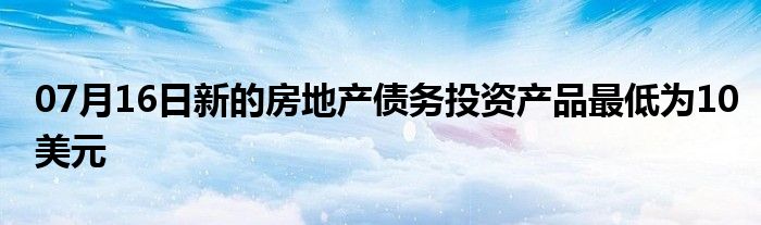 07月16日新的房地产债务投资产品最低为10美元