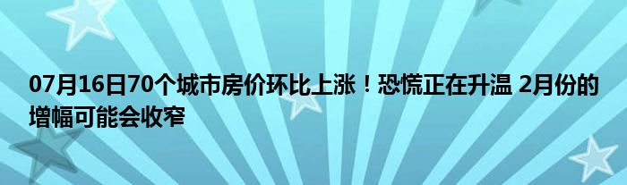 07月16日70个城市房价环比上涨！恐慌正在升温 2月份的增幅可能会收窄