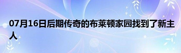 07月16日后期传奇的布莱顿家园找到了新主人