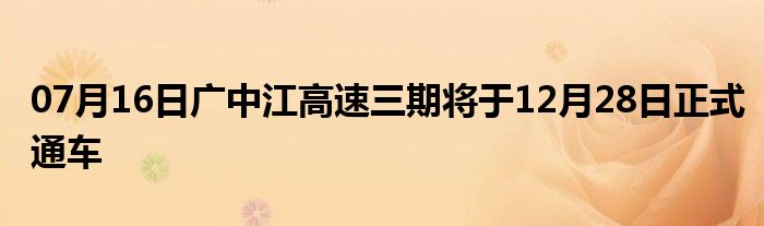 07月16日广中江高速三期将于12月28日正式通车