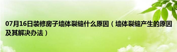 07月16日装修房子墙体裂缝什么原因（墙体裂缝产生的原因及其解决办法）