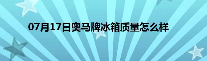 07月17日奥马牌冰箱质量怎么样