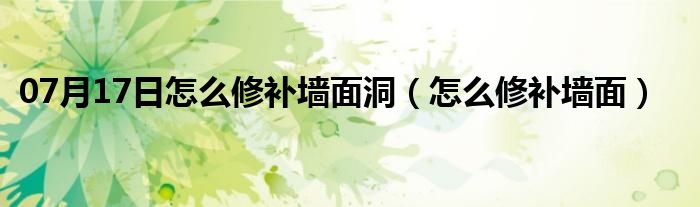 07月17日怎么修补墙面洞（怎么修补墙面）