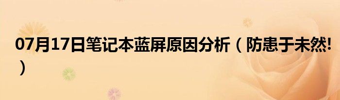 07月17日笔记本蓝屏原因分析（防患于未然!）