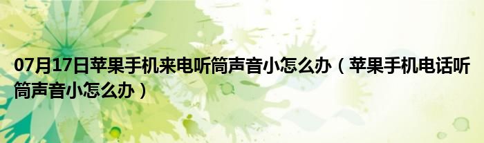 07月17日苹果手机来电听筒声音小怎么办（苹果手机电话听筒声音小怎么办）