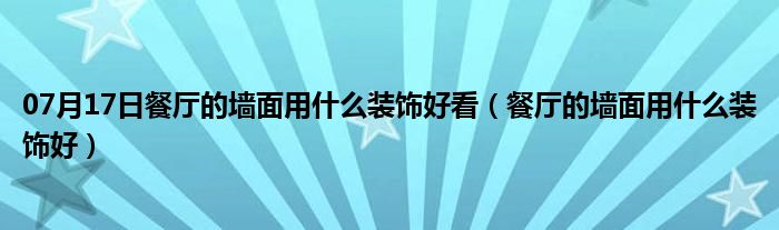 07月17日餐厅的墙面用什么装饰好看（餐厅的墙面用什么装饰好）