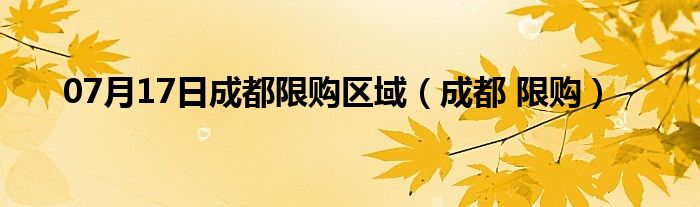 07月17日成都限购区域（成都 限购）