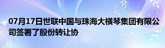 07月17日世联中国与珠海大横琴集团有限公司签署了股份转让协