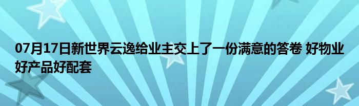 07月17日新世界云逸给业主交上了一份满意的答卷 好物业好产品好配套