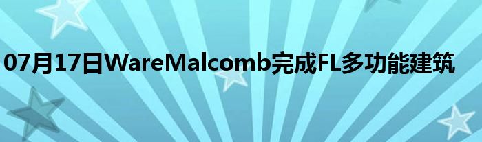 07月17日WareMalcomb完成FL多功能建筑