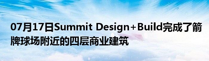 07月17日Summit Design+Build完成了箭牌球场附近的四层商业建筑