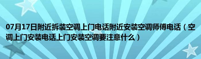 07月17日附近拆装空调上门电话附近安装空调师傅电话（空调上门安装电话上门安装空调要注意什么）