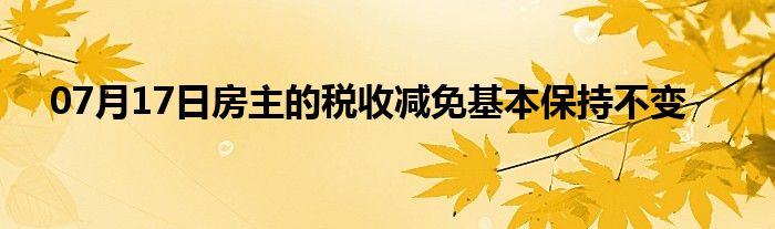 07月17日房主的税收减免基本保持不变