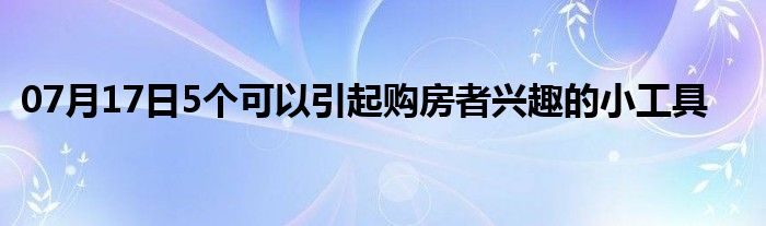 07月17日5个可以引起购房者兴趣的小工具