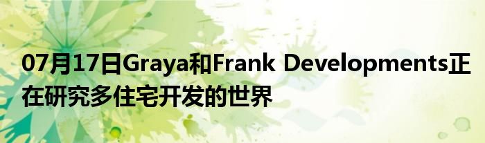 07月17日Graya和Frank Developments正在研究多住宅开发的世界