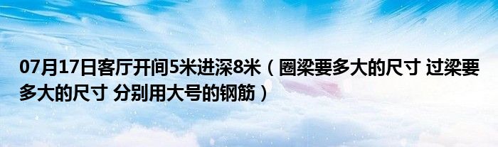 07月17日客厅开间5米进深8米（圈梁要多大的尺寸 过梁要多大的尺寸 分别用大号的钢筋）