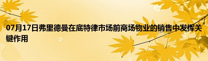 07月17日弗里德曼在底特律市场前商场物业的销售中发挥关键作用