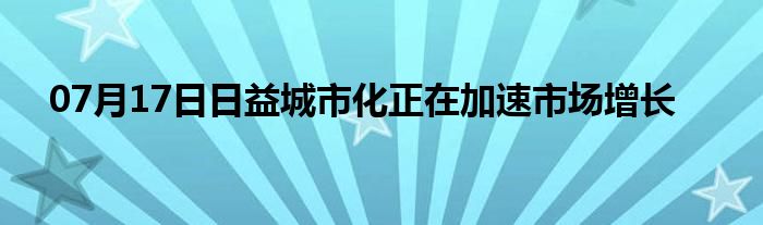 07月17日日益城市化正在加速市场增长