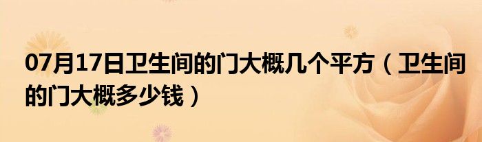 07月17日卫生间的门大概几个平方（卫生间的门大概多少钱）