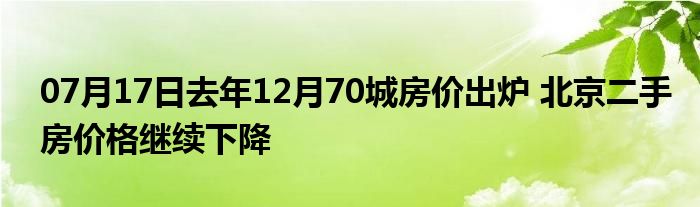 07月17日去年12月70城房价出炉 北京二手房价格继续下降