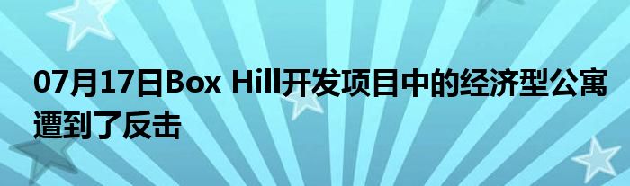 07月17日Box Hill开发项目中的经济型公寓遭到了反击