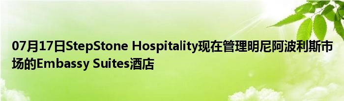 07月17日StepStone Hospitality现在管理明尼阿波利斯市场的Embassy Suites酒店