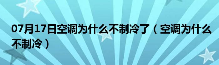 07月17日空调为什么不制冷了（空调为什么不制冷）