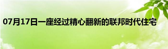 07月17日一座经过精心翻新的联邦时代住宅