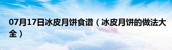 07月17日冰皮月饼食谱（冰皮月饼的做法大全）