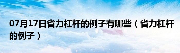 07月17日省力杠杆的例子有哪些（省力杠杆的例子）