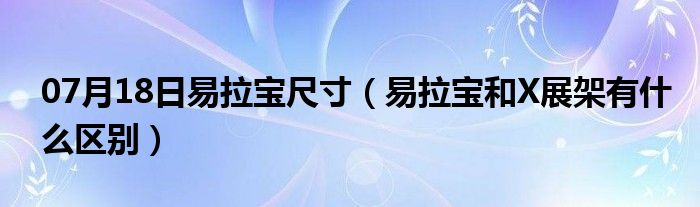 07月18日易拉宝尺寸（易拉宝和X展架有什么区别）