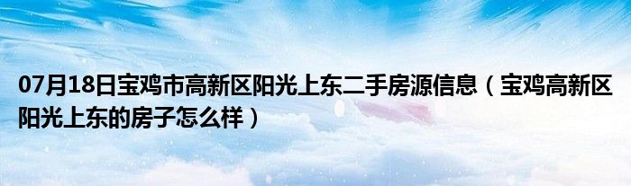 07月18日宝鸡市高新区阳光上东二手房源信息（宝鸡高新区阳光上东的房子怎么样）