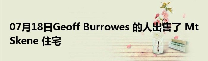 07月18日Geoff Burrowes 的人出售了 Mt Skene 住宅