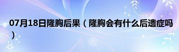 07月18日隆胸后果（隆胸会有什么后遗症吗）