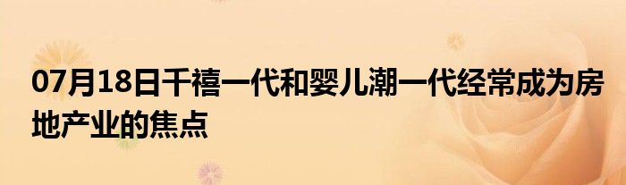 07月18日千禧一代和婴儿潮一代经常成为房地产业的焦点