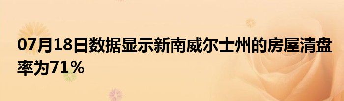 07月18日数据显示新南威尔士州的房屋清盘率为71％