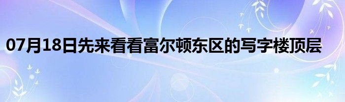 07月18日先来看看富尔顿东区的写字楼顶层