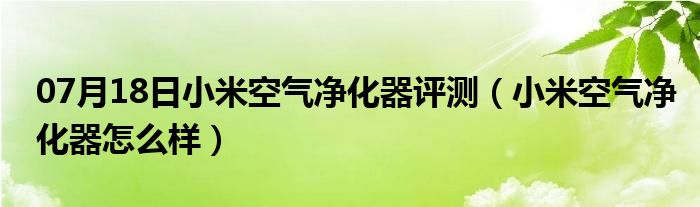 07月18日小米空气净化器评测（小米空气净化器怎么样）