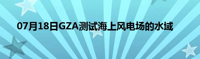 07月18日GZA测试海上风电场的水域