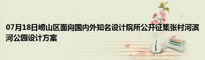 07月18日崂山区面向国内外知名设计院所公开征集张村河滨河公园设计方案