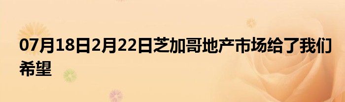 07月18日2月22日芝加哥地产市场给了我们希望