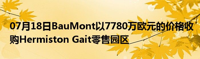 07月18日BauMont以7780万欧元的价格收购Hermiston Gait零售园区