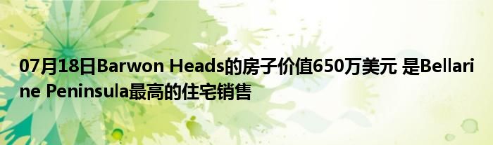 07月18日Barwon Heads的房子价值650万美元 是Bellarine Peninsula最高的住宅销售