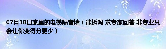 07月18日家里的电梯隔音墙（能拆吗 求专家回答 非专业只会让你变得分更少）