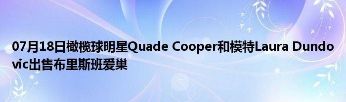 07月18日橄榄球明星Quade Cooper和模特Laura Dundovic出售布里斯班爱巢