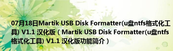 07月18日Martik USB Disk Formatter(u盘ntfs格式化工具) V1.1 汉化版（Martik USB Disk Formatter(u盘ntfs格式化工具) V1.1 汉化版功能简介）