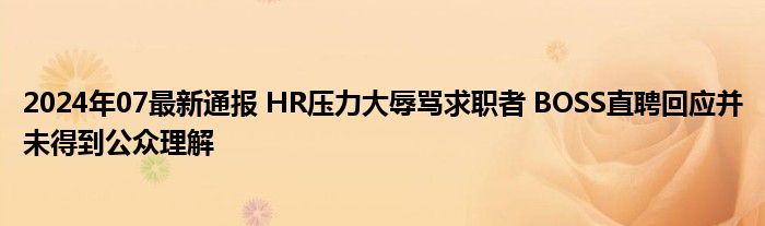 2024年07最新通报 HR压力大辱骂求职者 BOSS直聘回应并未得到公众理解