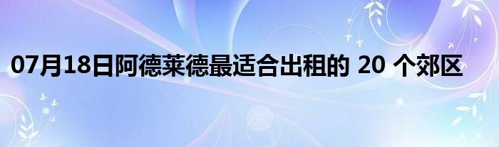 07月18日阿德莱德最适合出租的 20 个郊区